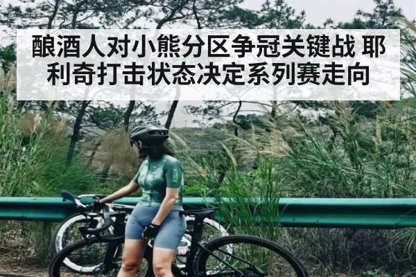 酿酒人对小熊分区争冠关键战 耶利奇打击状态决定系列赛走向