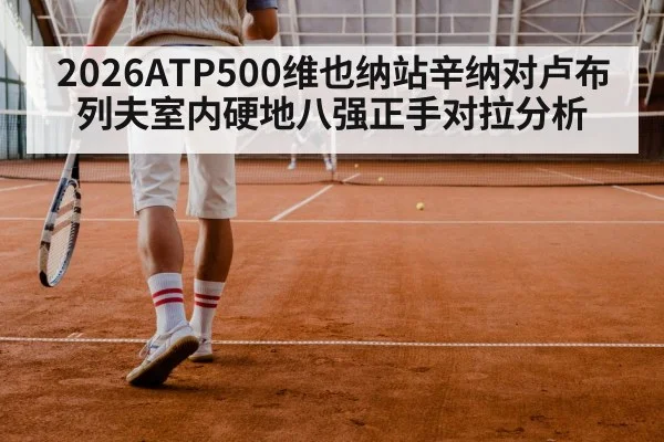 2026ATP500维也纳站辛纳对卢布列夫室内硬地八强正手对拉分析