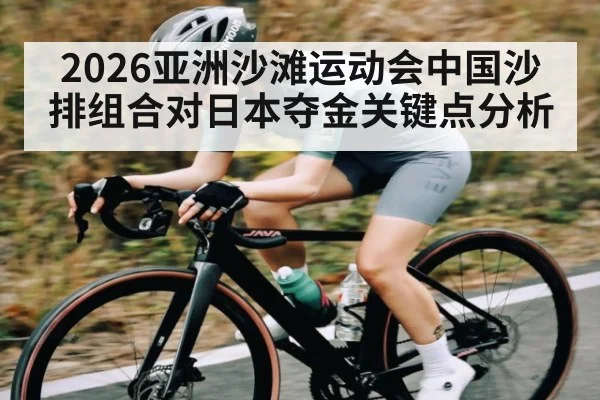 2026亚洲沙滩运动会中国沙排组合对日本夺金关键点分析